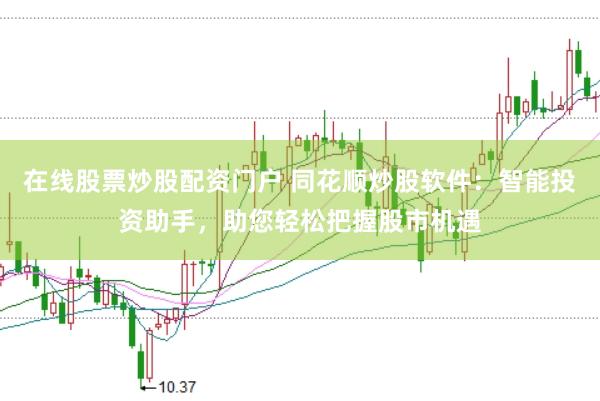 在线股票炒股配资门户 同花顺炒股软件：智能投资助手，助您轻松把握股市机遇