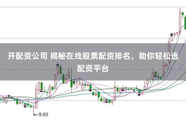 开配资公司 揭秘在线股票配资排名，助你轻松选配资平台
