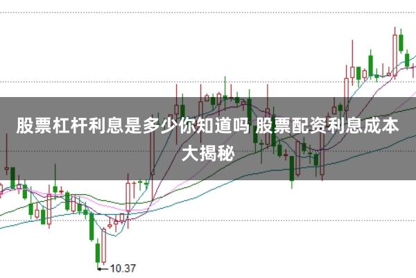股票杠杆利息是多少你知道吗 股票配资利息成本大揭秘