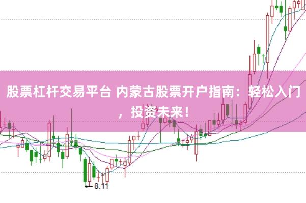 股票杠杆交易平台 内蒙古股票开户指南：轻松入门，投资未来！