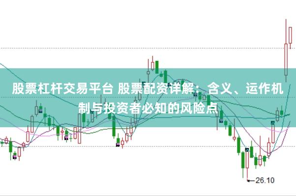 股票杠杆交易平台 股票配资详解：含义、运作机制与投资者必知的风险点