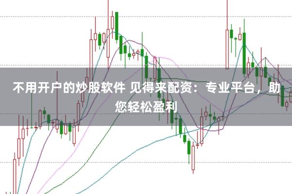 不用开户的炒股软件 见得来配资：专业平台，助您轻松盈利