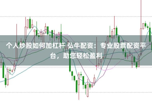 个人炒股如何加杠杆 弘牛配资：专业股票配资平台，助您轻松盈利