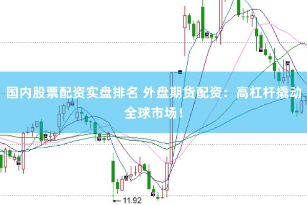 国内股票配资实盘排名 外盘期货配资：高杠杆撬动全球市场！