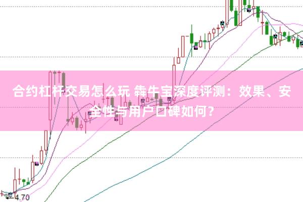合约杠杆交易怎么玩 犇牛宝深度评测：效果、安全性与用户口碑如何？