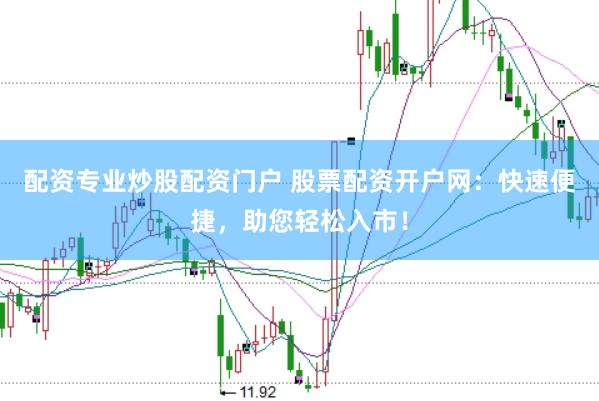 配资专业炒股配资门户 股票配资开户网：快速便捷，助您轻松入市！