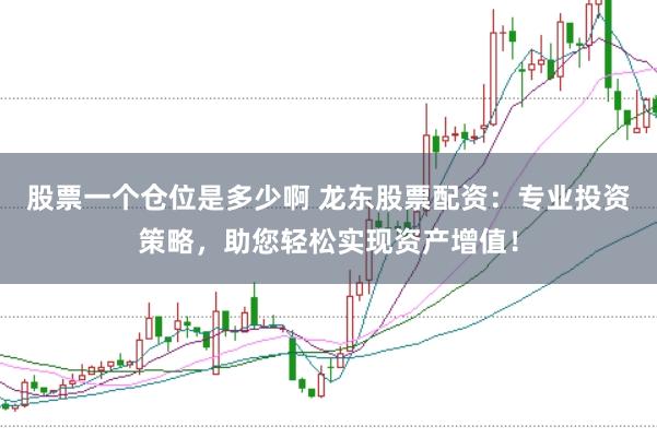 股票一个仓位是多少啊 龙东股票配资：专业投资策略，助您轻松实现资产增值！