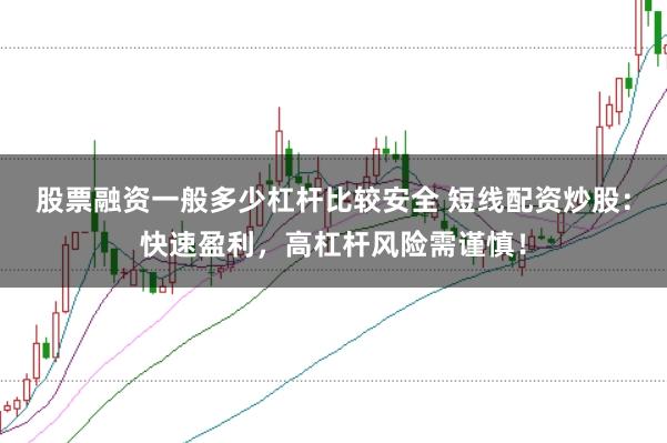 股票融资一般多少杠杆比较安全 短线配资炒股：快速盈利，高杠杆风险需谨慎！
