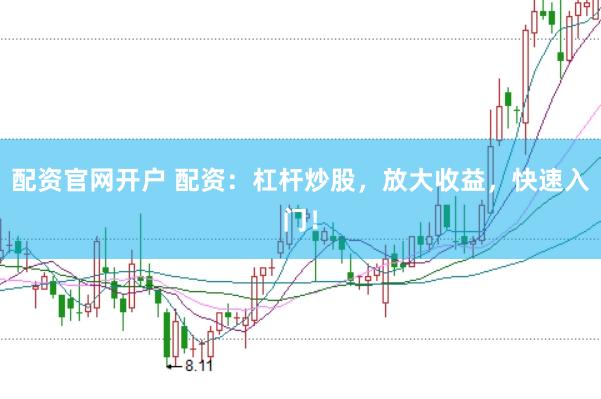 配资官网开户 配资：杠杆炒股，放大收益，快速入门！