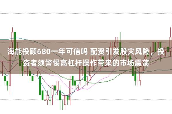 海能投顾680一年可信吗 配资引发股灾风险，投资者须警惕高杠杆操作带来的市场震荡