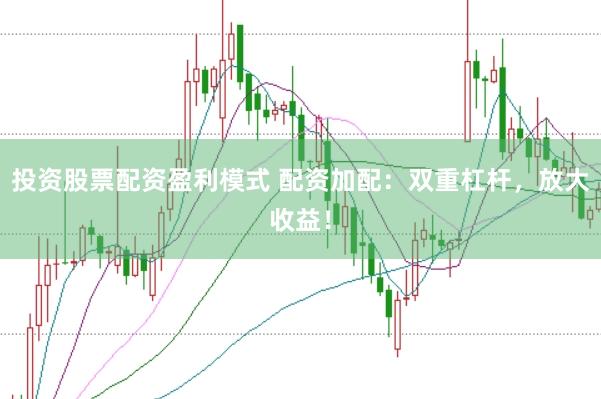 投资股票配资盈利模式 配资加配：双重杠杆，放大收益！
