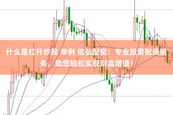 什么是杠杆炒股 举例 信弘配资：专业股票配资服务，助您轻松实现财富增值！