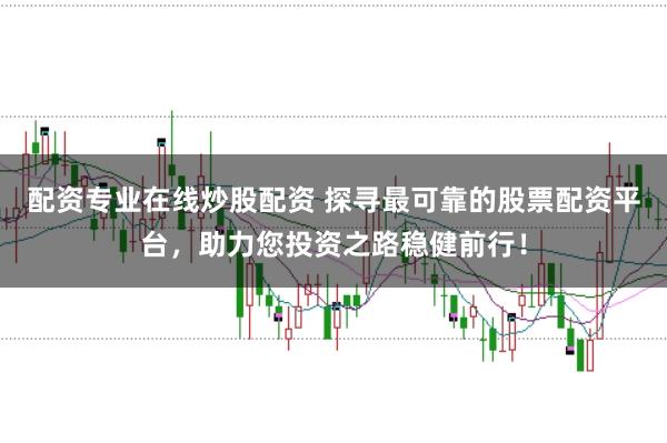 配资专业在线炒股配资 探寻最可靠的股票配资平台，助力您投资之路稳健前行！