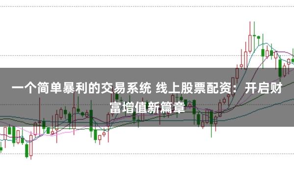 一个简单暴利的交易系统 线上股票配资：开启财富增值新篇章