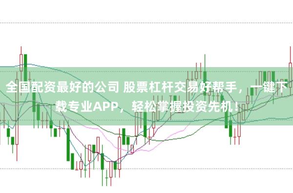 全国配资最好的公司 股票杠杆交易好帮手，一键下载专业APP，轻松掌握投资先机！