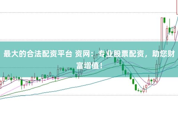 最大的合法配资平台 资网：专业股票配资，助您财富增值！