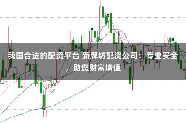 我国合法的配资平台 新牌坊配资公司：专业安全，助您财富增值