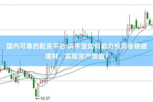 国内可靠的配资平台 犇牛宝如何助力投资者稳健理财，实现资产增值？