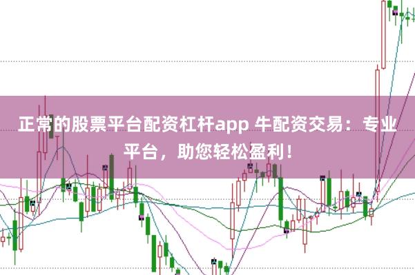 正常的股票平台配资杠杆app 牛配资交易：专业平台，助您轻松盈利！