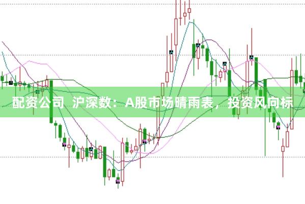 配资公司  沪深数：A股市场晴雨表，投资风向标