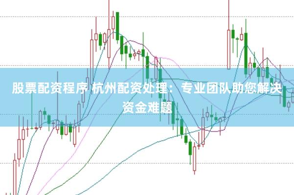 股票配资程序 杭州配资处理：专业团队助您解决资金难题