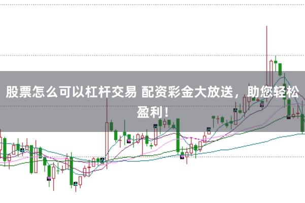 股票怎么可以杠杆交易 配资彩金大放送，助您轻松盈利！