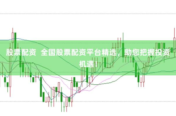 股票配资  全国股票配资平台精选，助您把握投资机遇！