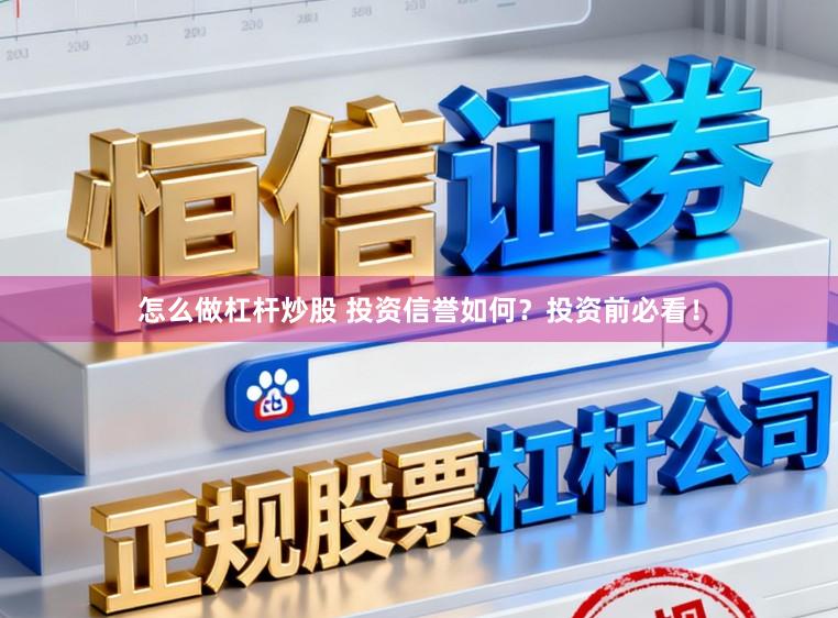 怎么做杠杆炒股 投资信誉如何？投资前必看！