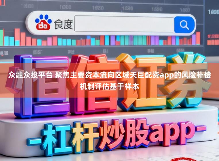 众融众投平台 聚焦主要资本流向区域天臣配资app的风险补偿机制评估基于样本