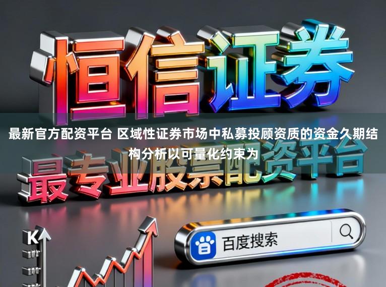 最新官方配资平台 区域性证券市场中私募投顾资质的资金久期结构分析以可量化约束为