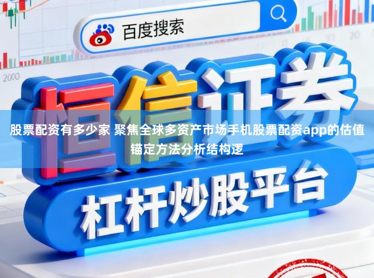 股票配资有多少家 聚焦全球多资产市场手机股票配资app的估值锚定方法分析结构逻