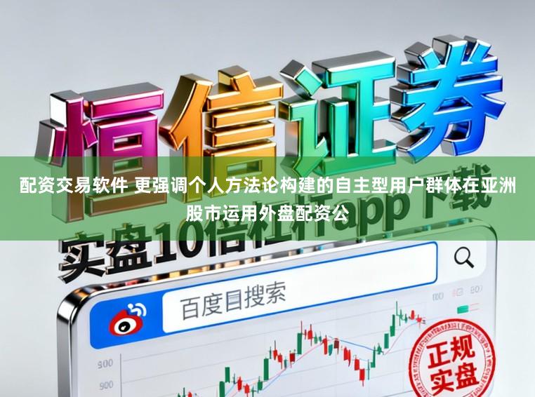 配资交易软件 更强调个人方法论构建的自主型用户群体在亚洲股市运用外盘配资公