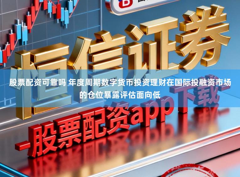 股票配资可靠吗 年度周期数字货币投资理财在国际投融资市场的仓位暴露评估面向低