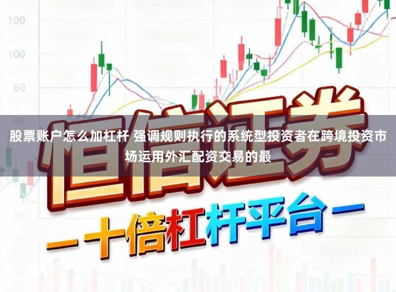 股票账户怎么加杠杆 强调规则执行的系统型投资者在跨境投资市场运用外汇配资交易的最