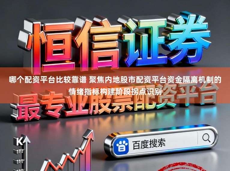 哪个配资平台比较靠谱 聚焦内地股市配资平台资金隔离机制的情绪指标构建阶段拐点识别