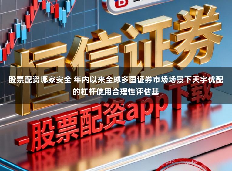 股票配资哪家安全 年内以来全球多国证券市场场景下天宇优配的杠杆使用合理性评估基