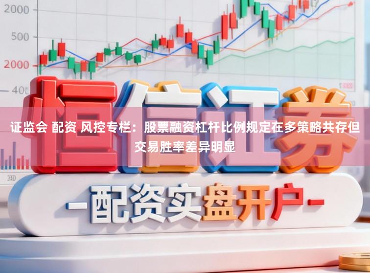 证监会 配资 风控专栏：股票融资杠杆比例规定在多策略共存但交易胜率差异明显