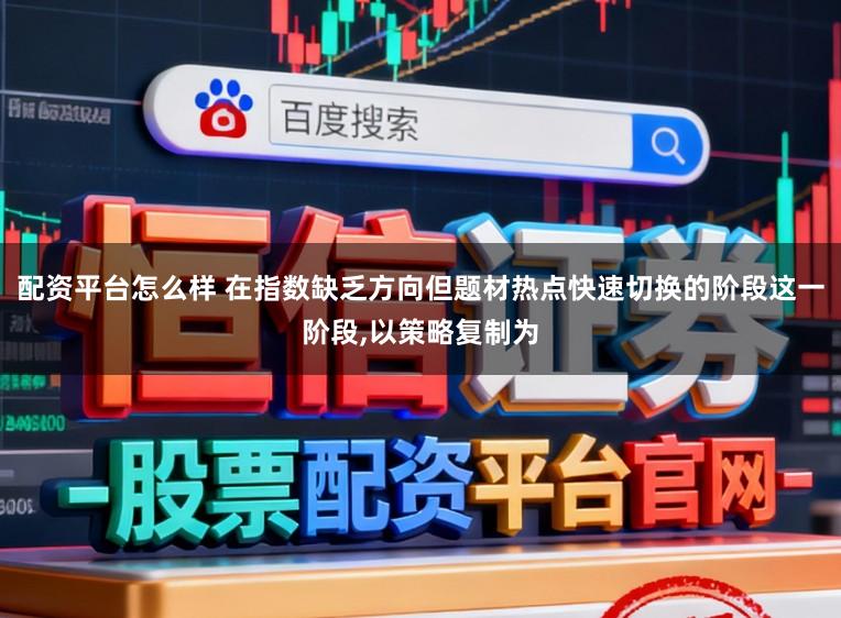 配资平台怎么样 在指数缺乏方向但题材热点快速切换的阶段这一阶段,以策略复制为