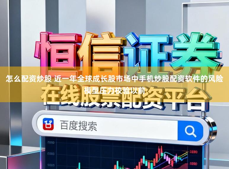 怎么配资炒股 近一年全球成长股市场中手机炒股配资软件的风险模型压力校验以前