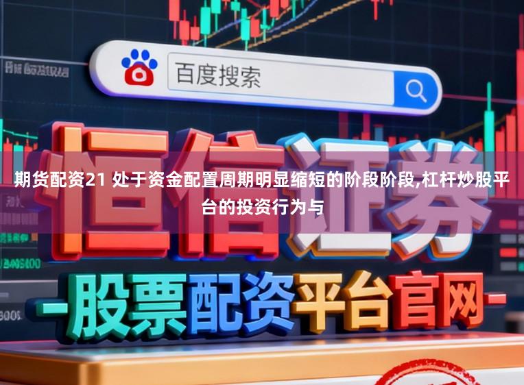 期货配资21 处于资金配置周期明显缩短的阶段阶段,杠杆炒股平台的投资行为与