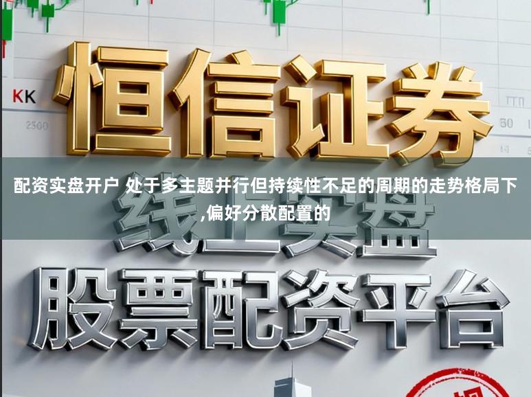 配资实盘开户 处于多主题并行但持续性不足的周期的走势格局下,偏好分散配置的