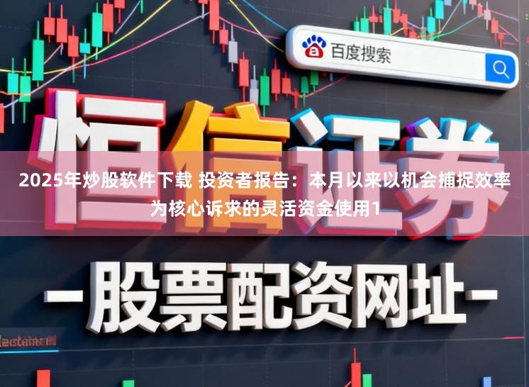 2025年炒股软件下载 投资者报告：本月以来以机会捕捉效率为核心诉求的灵活资金使用1