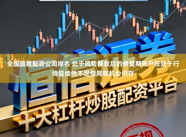 全国股票配资公司排名 处于风险释放后的修复期账户在处于行情延续性不足但局部机会仍存