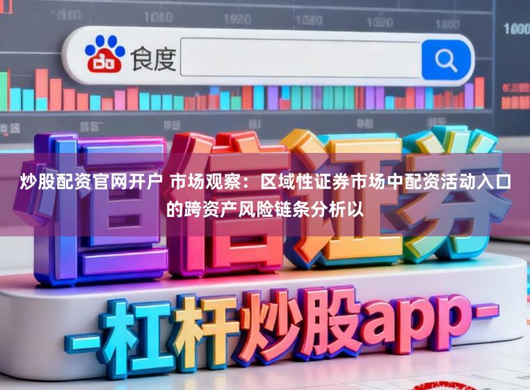 炒股配资官网开户 市场观察：区域性证券市场中配资活动入口的跨资产风险链条分析以