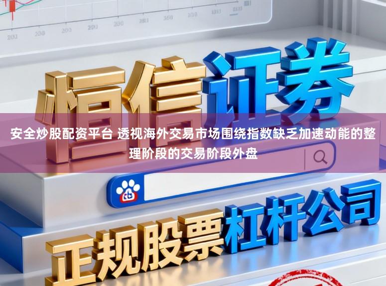 安全炒股配资平台 透视海外交易市场围绕指数缺乏加速动能的整理阶段的交易阶段外盘