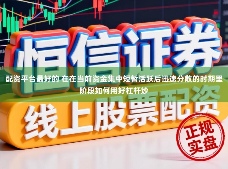 配资平台最好的 在在当前资金集中短暂活跃后迅速分散的时期里阶段如何用好杠杆炒