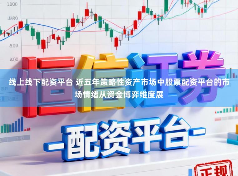 线上线下配资平台 近五年策略性资产市场中股票配资平台的市场情绪从资金博弈维度展