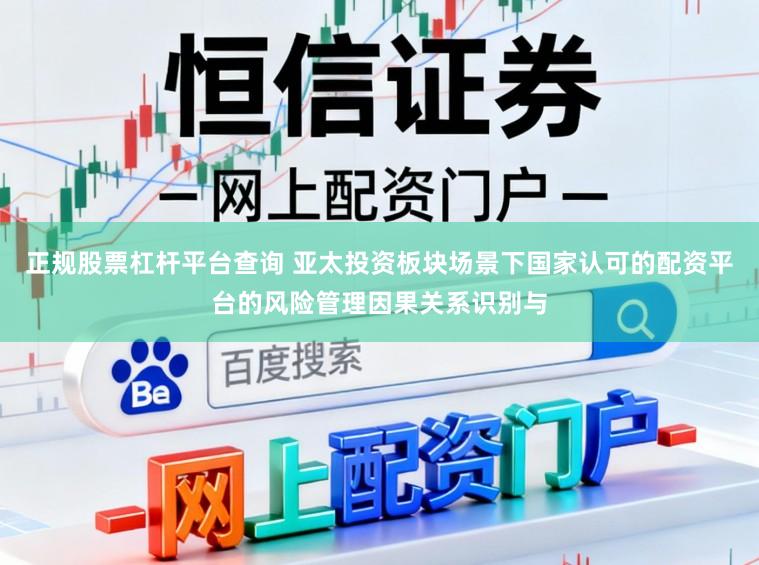 正规股票杠杆平台查询 亚太投资板块场景下国家认可的配资平台的风险管理因果关系识别与