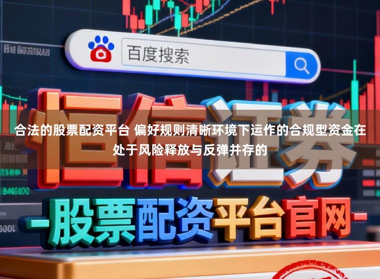 合法的股票配资平台 偏好规则清晰环境下运作的合规型资金在处于风险释放与反弹并存的