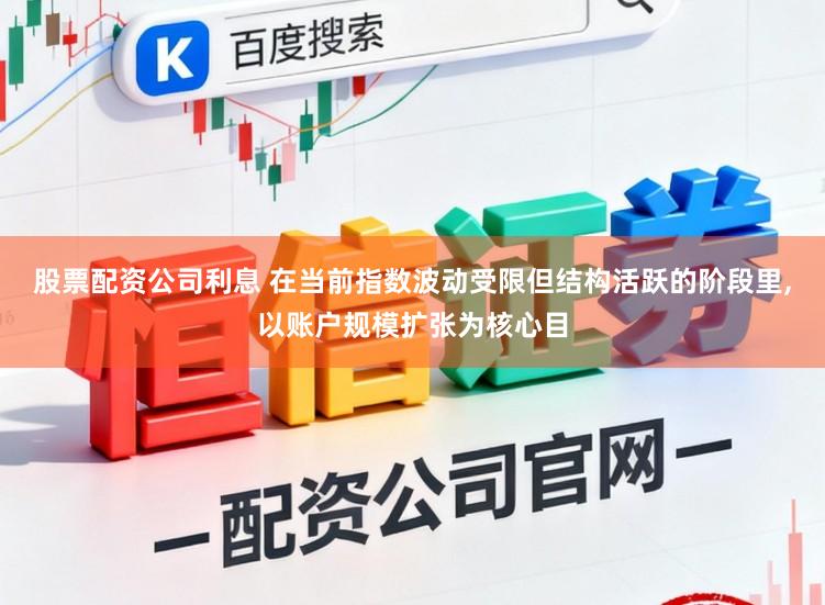 股票配资公司利息 在当前指数波动受限但结构活跃的阶段里,以账户规模扩张为核心目